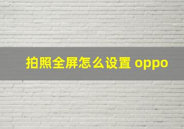 拍照全屏怎么设置 oppo